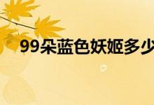 99朵蓝色妖姬多少钱（蓝色妖姬多少钱）