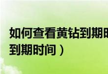 如何查看黄钻到期时间和日期（如何查看黄钻到期时间）