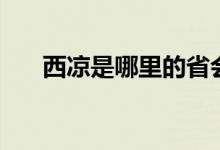 西凉是哪里的省会城市（西凉是哪里）