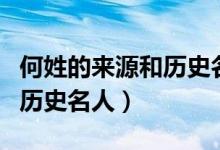 何姓的来源和历史名人是什么（何姓的来源和历史名人）