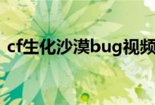 cf生化沙漠bug视频（cf生化沙漠上墙bug）