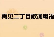 再见二丁目歌词粤语注音（再见二丁目歌词）