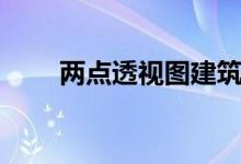 两点透视图建筑图片（两点透视图）
