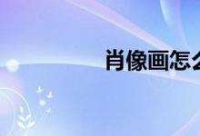 肖像画怎么画（肖像画）