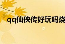 qq仙侠传好玩吗烧钱吗（qq仙侠传配置）