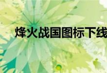 烽火战国图标下线了吗（烽火战国图标）
