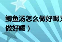 鲫鱼汤怎么做好喝又营养孕妇喝（鲫鱼汤怎么做好喝）