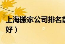 上海搬家公司排名前十名（上海搬家公司哪家好）
