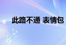 此路不通 表情包（此路不通打一成语）