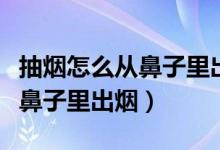 抽烟怎么从鼻子里出烟视频教学（抽烟怎么从鼻子里出烟）