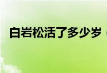 白岩松活了多少岁（白岩松死于什么时间）