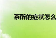 茶醉的症状怎么缓解（茶醉的症状）
