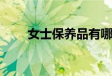 女士保养品有哪些（保养品有哪些）