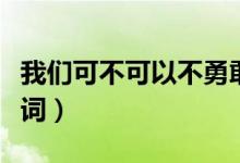 我们可不可以不勇敢歌词（可不可以不勇敢歌词）