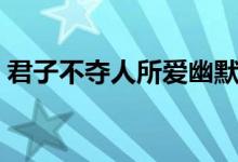 君子不夺人所爱幽默回复（君子不夺人所爱）