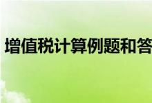 增值税计算例题和答案新（增值税计算例题）