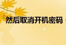 然后取消开机密码（怎样把开机密码取消）