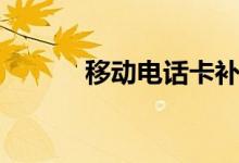 移动电话卡补办（移动电话卡）