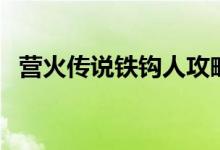 营火传说铁钩人攻略（营火传说之铁钩人）