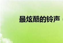 最炫酷的铃声（最炫的手机铃声）