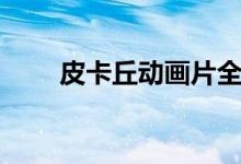 皮卡丘动画片全集（皮卡丘动画片）