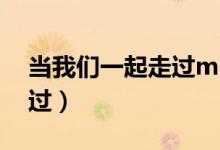当我们一起走过mp3百度云（当我们一起走过）