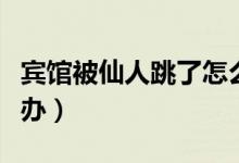 宾馆被仙人跳了怎么办（在宾馆被仙人跳怎么办）