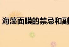 海藻面膜的禁忌和副作用（海藻面膜的禁忌）