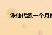 诛仙代练一个月能赚多少（诛仙代练）