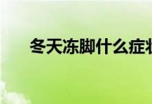 冬天冻脚什么症状（冬天冻脚怎么办）