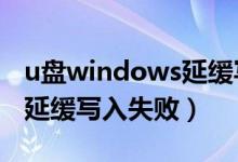 u盘windows延缓写入失败的解决办法（u盘延缓写入失败）