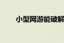 小型网游能破解内购不（小型网游）
