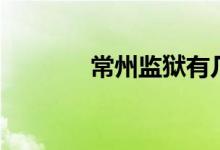 常州监狱有几个（常州监狱）