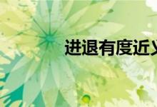进退有度近义词（进退有度）