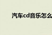 汽车cd音乐怎么下载（汽车cd音乐）