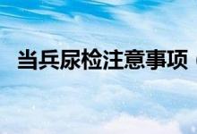 当兵尿检注意事项（当兵尿检通过小技巧）