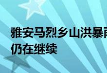 雅安马烈乡山洪暴雨灾害致1524人受灾 救援仍在继续