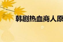 韩剧热血商人原著（韩剧热血商人）