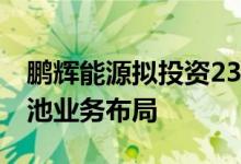 鹏辉能源拟投资23亿元 加码储能及半固态电池业务布局