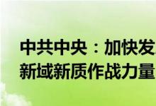 中共中央：加快发展战略威慑力量 大力发展新域新质作战力量