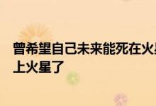 曾希望自己未来能死在火星上！马斯克：是时候把宇航员送上火星了