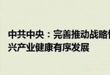 中共中央：完善推动战略性产业发展政策和治理体系 引导新兴产业健康有序发展
