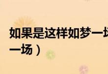 如果是这样如梦一场什么歌（如果是这样如梦一场）