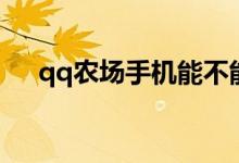 qq农场手机能不能玩（手机玩qq农场）