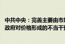 中共中央：完善主要由市场供求关系决定要素价格机制 防止政府对价格形成的不当干预