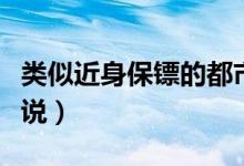 类似近身保镖的都市小说（类似近身保镖的小说）