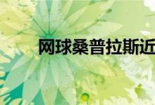 网球桑普拉斯近况（网球桑普拉斯）