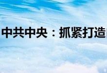 中共中央：抓紧打造自主可控的产业链供应链
