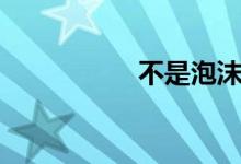 不是泡沫（不做泡沫）