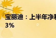 宝丽迪：上半年净利同比预增32.42%—37.33%